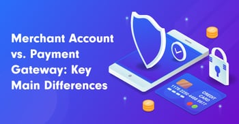 Merchant Account vs. Payment Gateway: Key Main Differences