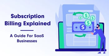 Subscription Billing Explained: A Guide For SaaS Businesses