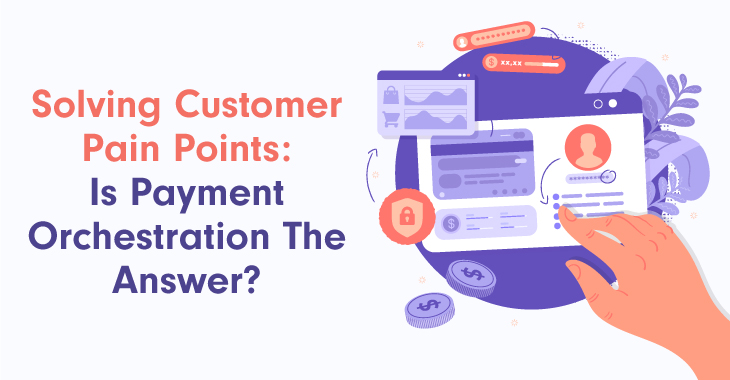 Solving Customer Pain Points: Is Payment Orchestration The Answer?